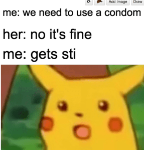 Pikachu meme reads "me: we need to use a condom" "her: no its fine" "me: gets sti" surprised pikachu face.
