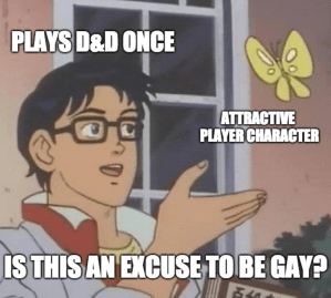 Butterfly meme text "Plays D&D once" "Attractive player character" "Is this an excuse to be gay?"